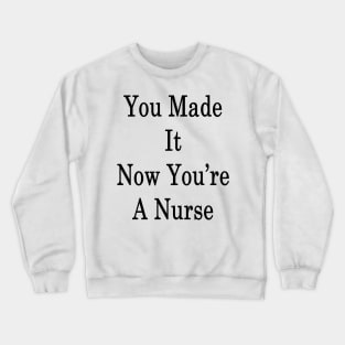 You Made It Now You're A Nurse Crewneck Sweatshirt